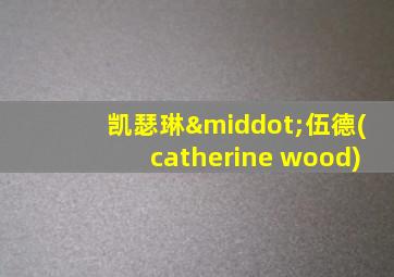 凯瑟琳·伍德(catherine wood)